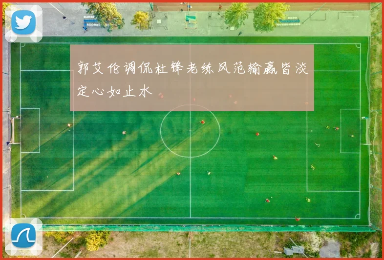 郭艾伦调侃杜锋老练风范输赢皆淡定心如止水