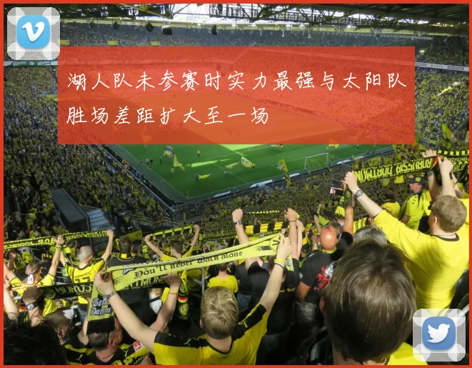 湖人队未参赛时实力最强与太阳队胜场差距扩大至一场