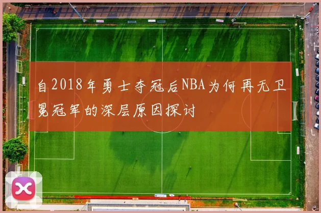自2018年勇士夺冠后NBA为何再无卫冕冠军的深层原因探讨