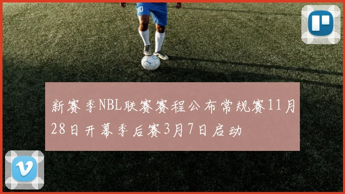 新赛季NBL联赛赛程公布常规赛11月28日开幕季后赛3月7日启动
