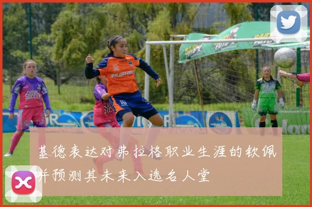 基德表达对弗拉格职业生涯的钦佩并预测其未来入选名人堂