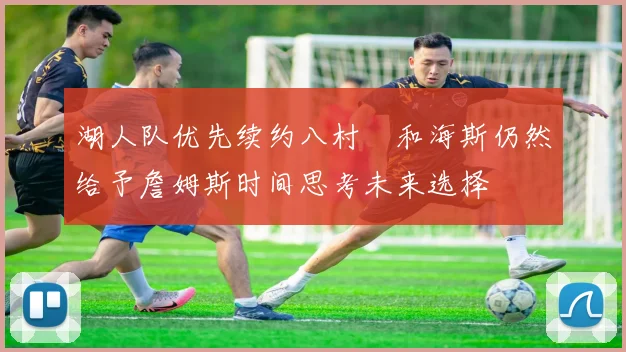 湖人队优先续约八村塁和海斯仍然给予詹姆斯时间思考未来选择