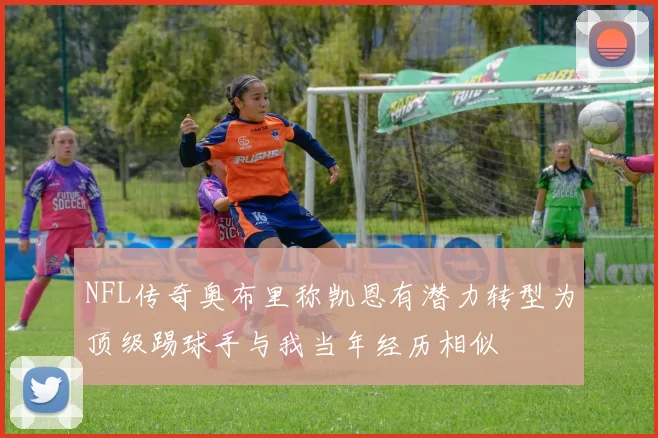 NFL传奇奥布里称凯恩有潜力转型为顶级踢球手与我当年经历相似