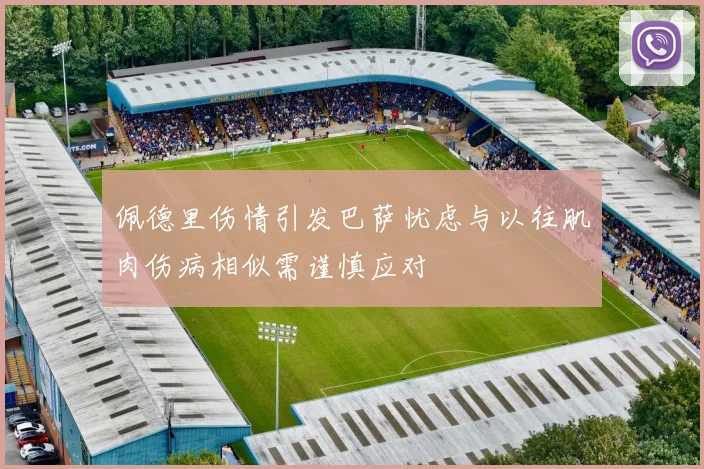 佩德里伤情引发巴萨忧虑与以往肌肉伤病相似需谨慎应对