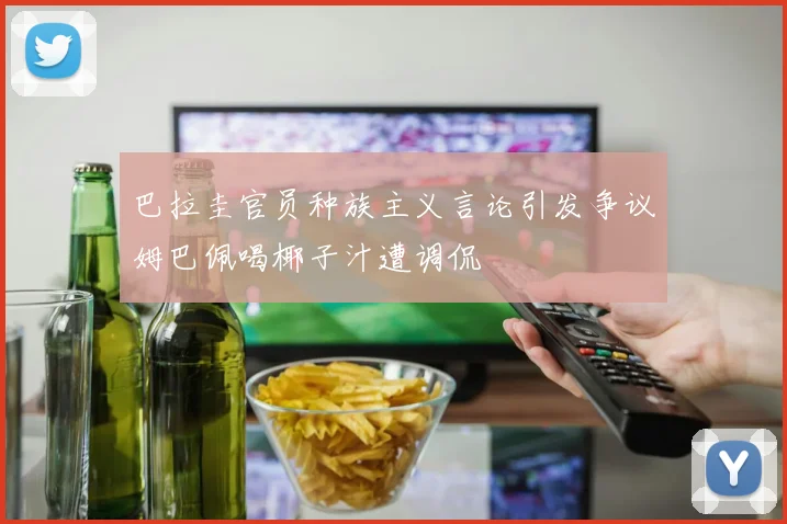 巴拉圭官员种族主义言论引发争议姆巴佩喝椰子汁遭调侃