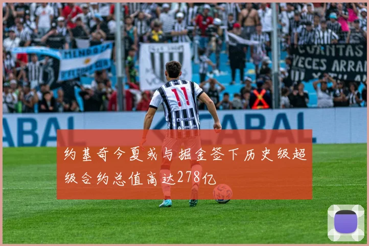 约基奇今夏或与掘金签下历史级超级合约总值高达278亿